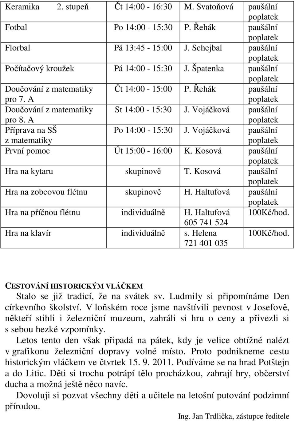 Vojáčková paušální První pomoc Út 15:00-16:00 K. Kosová paušální Hra na kytaru skupinově T. Kosová paušální Hra na zobcovou flétnu skupinově H. Haltufová paušální Hra na příčnou flétnu individuálně H.