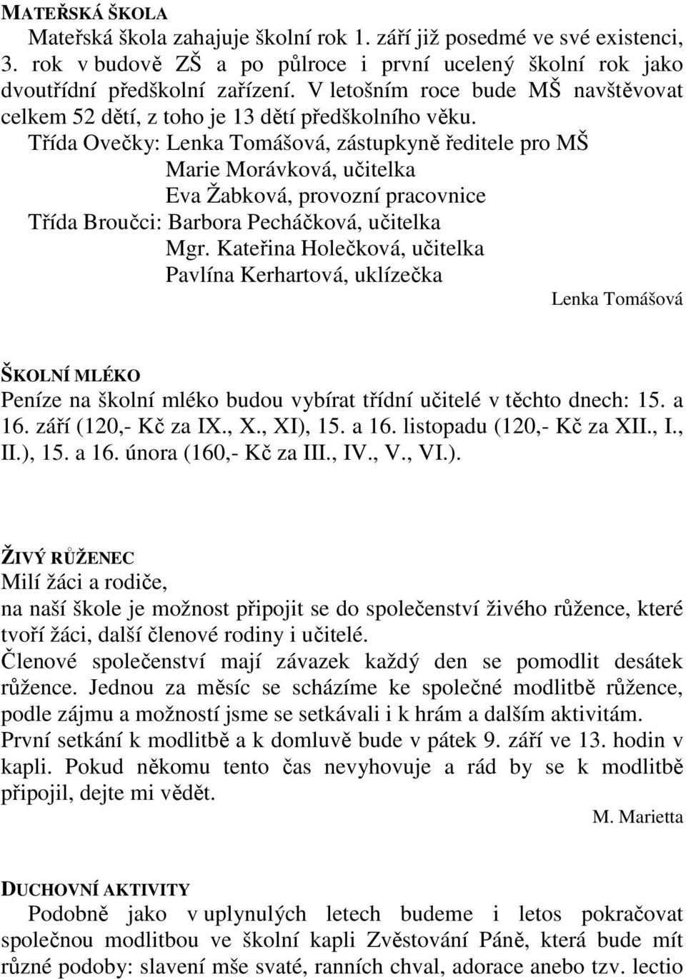 Třída Ovečky: Lenka Tomášová, zástupkyně ředitele pro MŠ Marie Morávková, učitelka Eva Žabková, provozní pracovnice Třída Broučci: Barbora Pecháčková, učitelka Mgr.