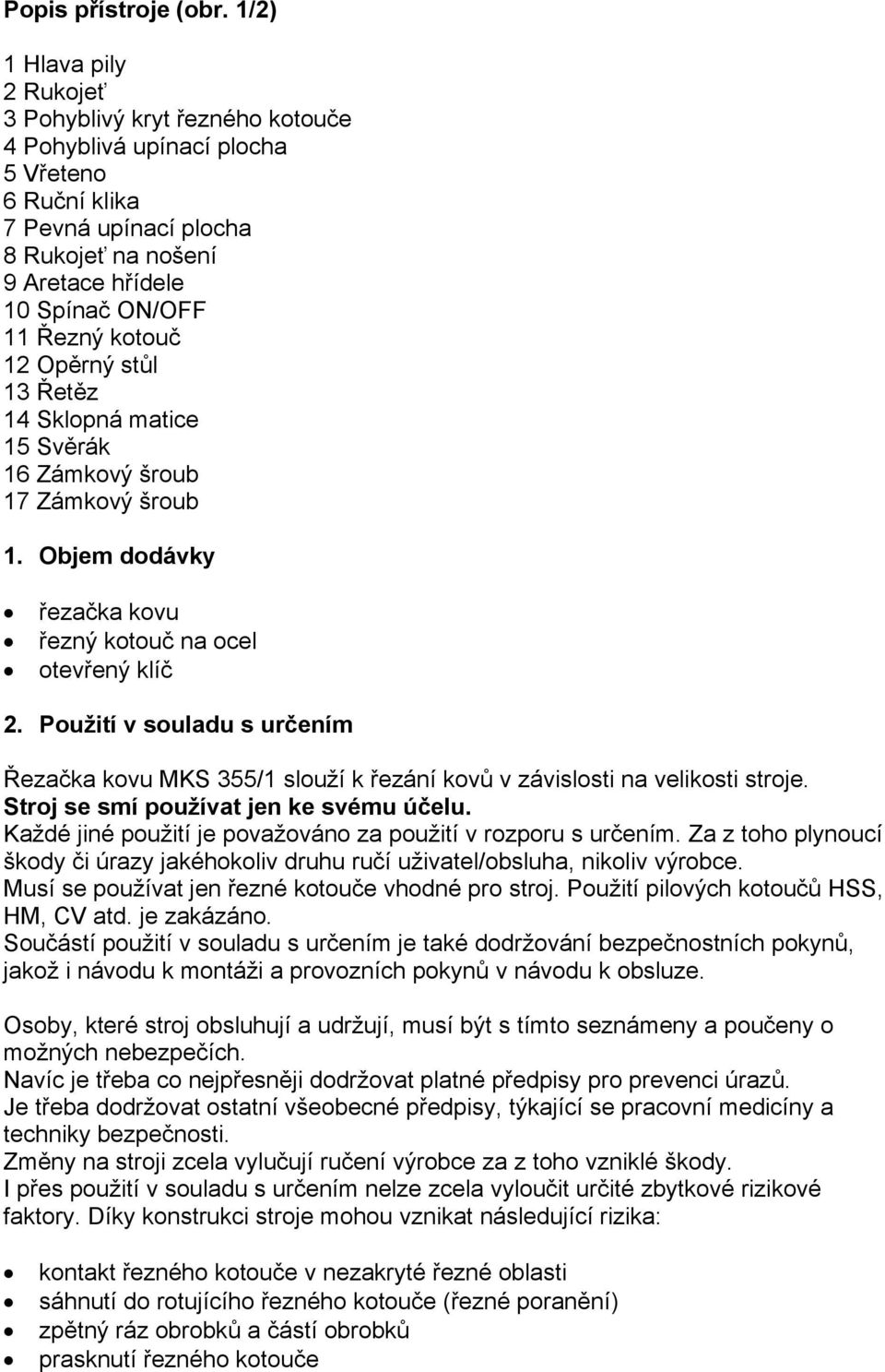 kotouč 12 Opěrný stůl 13 Řetěz 14 Sklopná matice 15 Svěrák 16 Zámkový šroub 17 Zámkový šroub 1. Objem dodávky řezačka kovu řezný kotouč na ocel otevřený klíč 2.