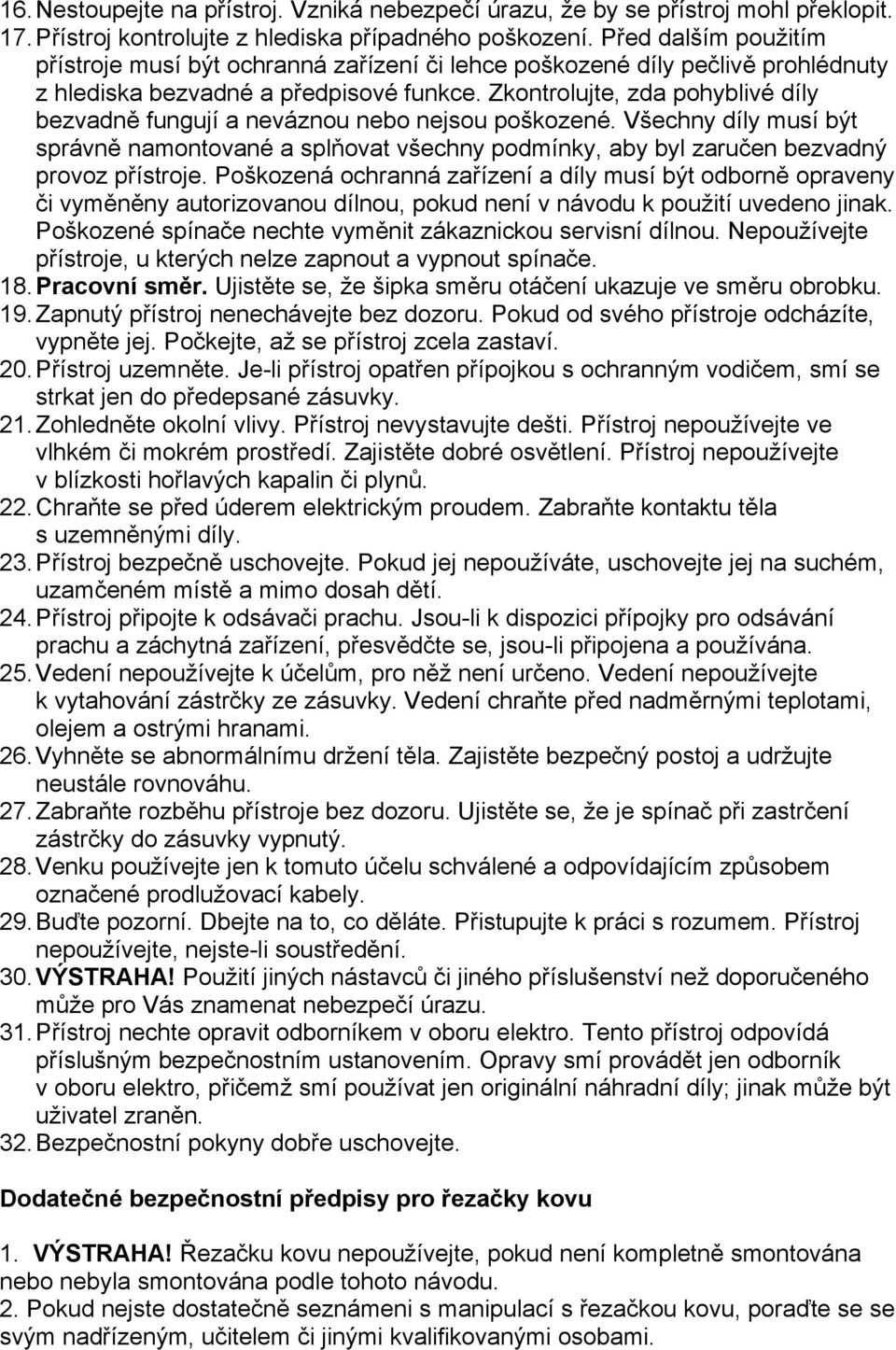 Zkontrolujte, zda pohyblivé díly bezvadně fungují a neváznou nebo nejsou poškozené. Všechny díly musí být správně namontované a splňovat všechny podmínky, aby byl zaručen bezvadný provoz přístroje.