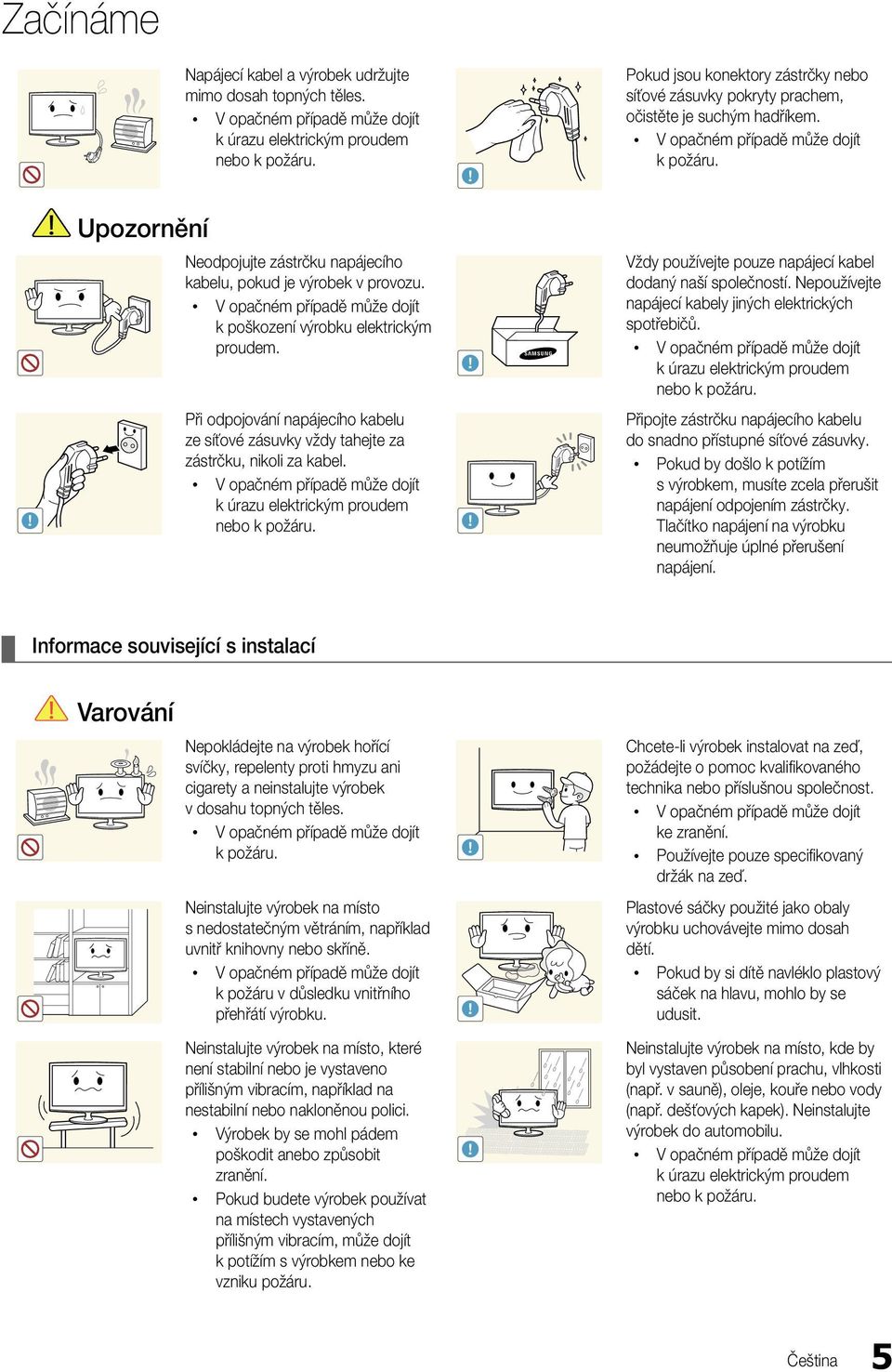 k poškození výrobku elektrickým proudem. Při odpojování napájecího kabelu ze síťové zásuvky vždy tahejte za zástrčku, nikoli za kabel. k úrazu elektrickým proudem nebo k požáru.