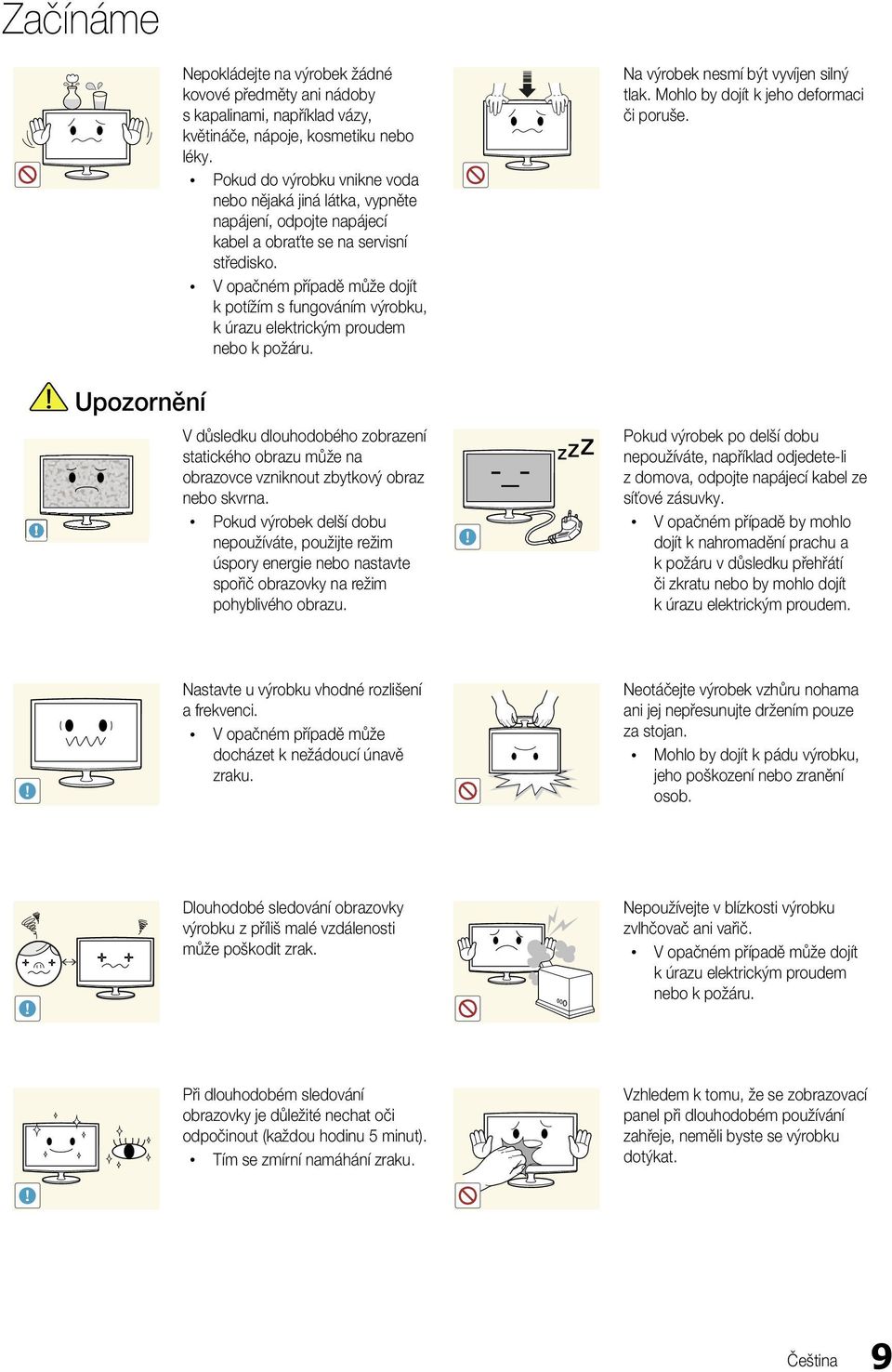 k potížím s fungováním výrobku, k úrazu elektrickým proudem nebo k požáru. Na výrobek nesmí být vyvíjen silný tlak. Mohlo by dojít k jeho deformaci či poruše.