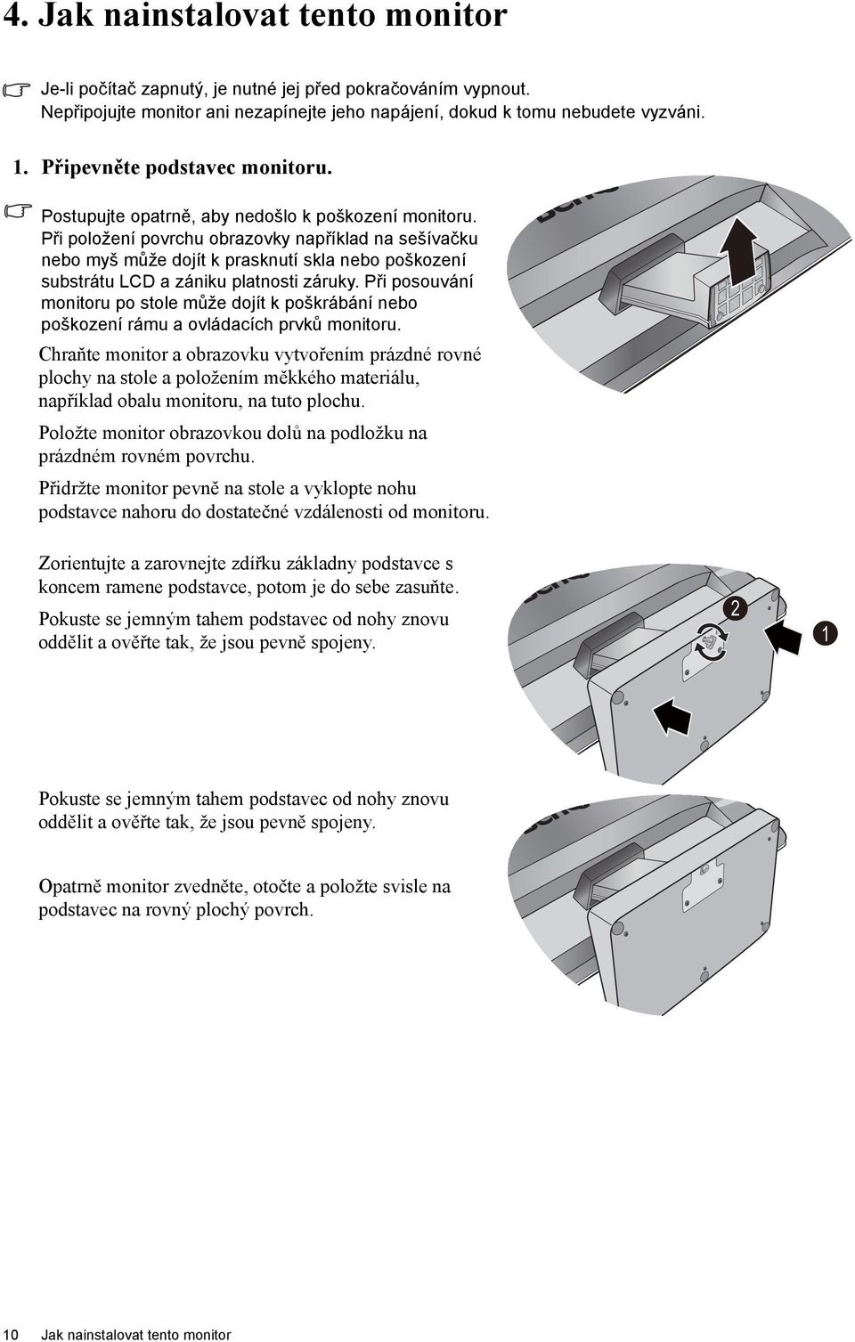 Při položení povrchu obrazovky například na sešívačku nebo myš může dojít k prasknutí skla nebo poškození substrátu LCD a zániku platnosti záruky.