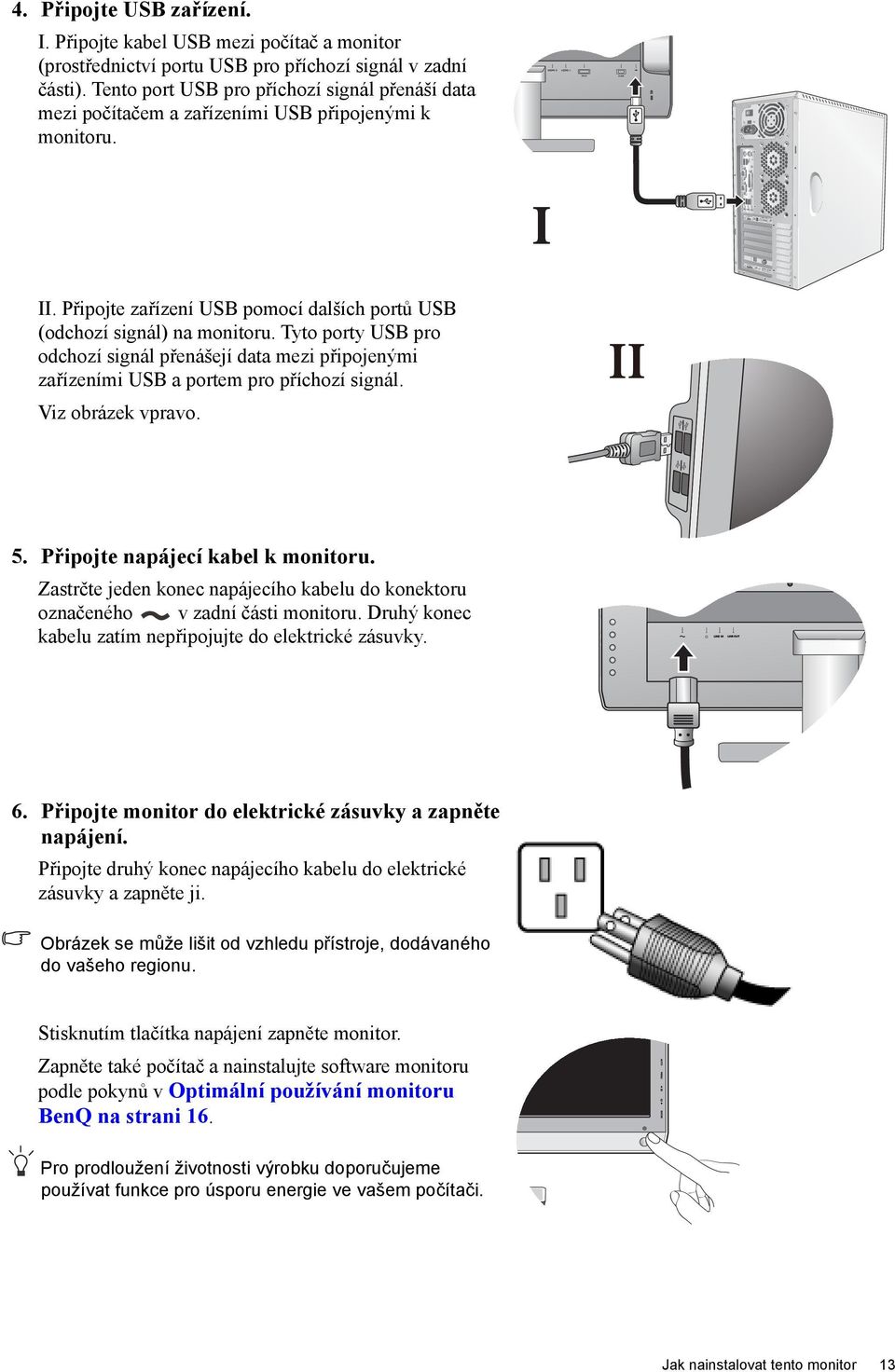 Připojte zařízení USB pomocí dalších portů USB (odchozí signál) na monitoru. Tyto porty USB pro odchozí signál přenášejí data mezi připojenými zařízeními USB a portem pro příchozí signál.