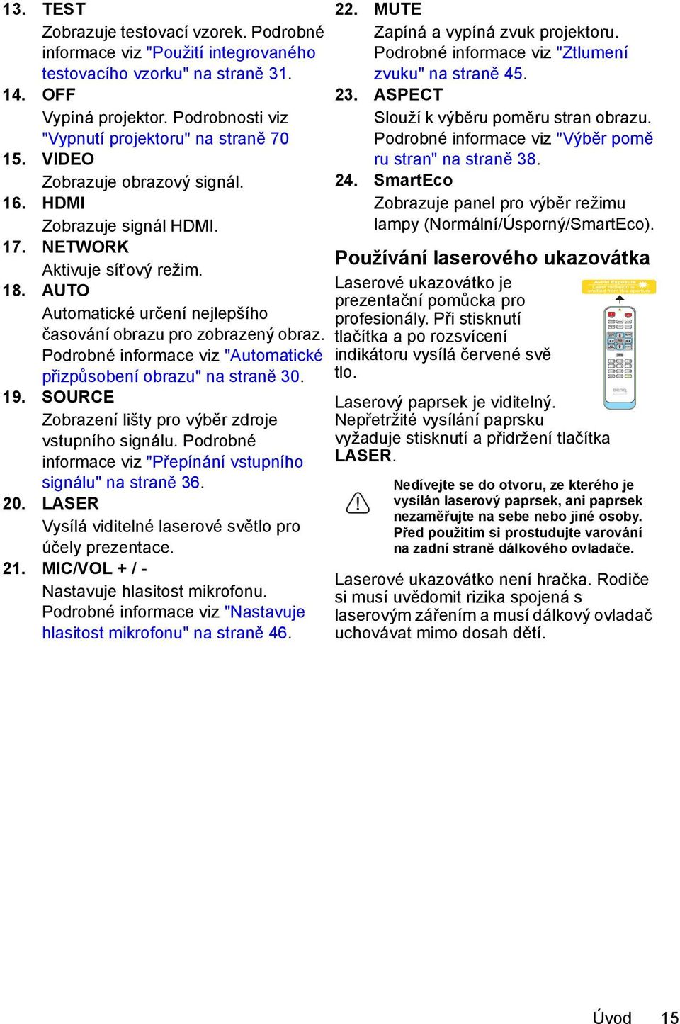 Podrobné informace viz "Automatické přizpůsobení obrazu" na straně 30. 19. SOURCE Zobrazení lišty pro výběr zdroje vstupního signálu. Podrobné informace viz "Přepínání vstupního signálu" na straně 36.