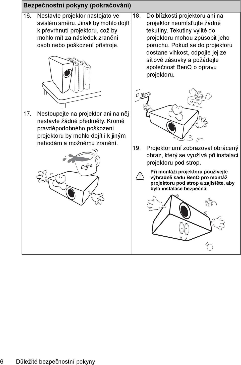 Pokud se do projektoru dostane vlhkost, odpojte jej ze síťové zásuvky a požádejte společnost BenQ o opravu projektoru. 17. Nestoupejte na projektor ani na něj nestavte žádné předměty.