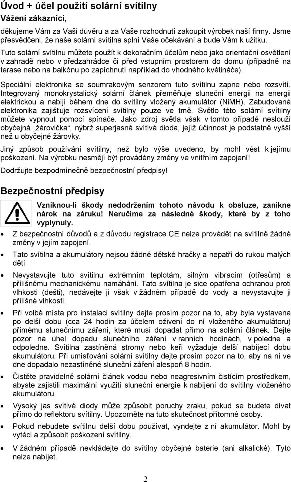 Tuto solární svítilnu můžete použít k dekoračním účelům nebo jako orientační osvětlení v zahradě nebo v předzahrádce či před vstupním prostorem do domu (případně na terase nebo na balkónu po