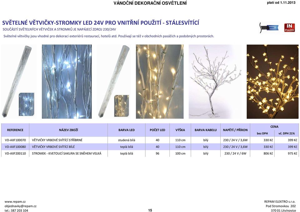 REFERENCE NÁZEV ZBOŽÍ BARVA LED POČET LED VÝŠKA BARVA KABELU NAPĚTÍ / PŘÍKON VD-AXF100070 VĚTVIČKY VRBOVÉ SVÍTÍCÍ STŘÍBRNÉ studená bílá 40 110 cm bílý 230 / 24 V / 3,6W