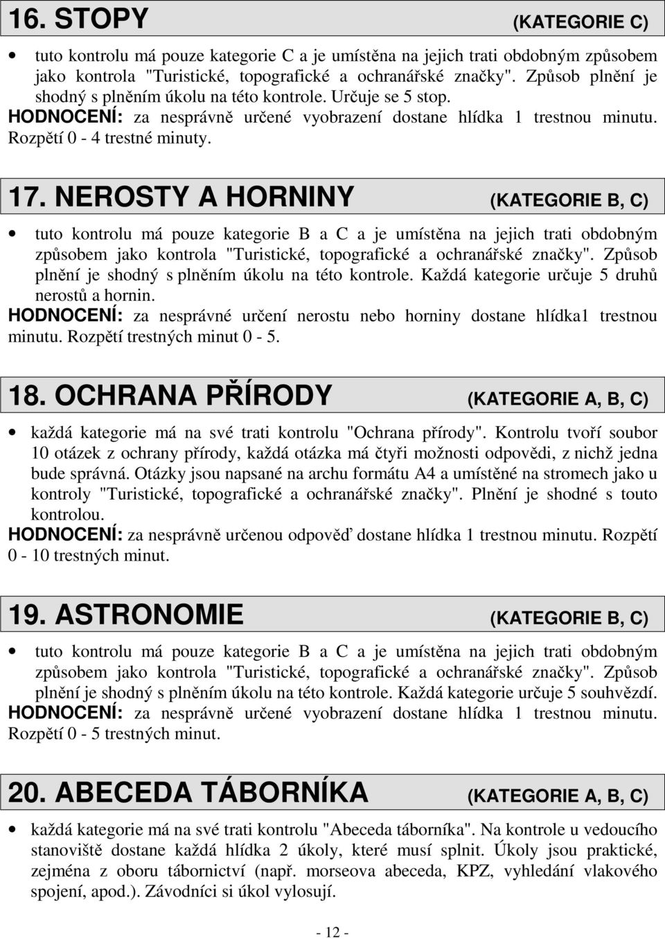 NEROSTY A HORNINY (KATEGORIE B, C) tuto kontrolu má pouze kategorie B a C a je umístěna na jejich trati obdobným způsobem jako kontrola "Turistické, topografické a ochranářské značky".