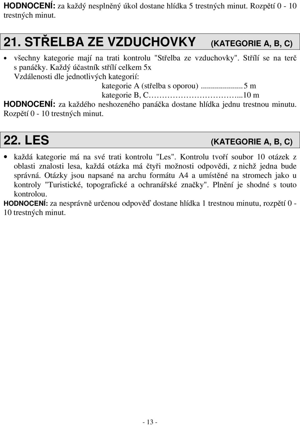 Každý účastník střílí celkem 5x Vzdálenosti dle jednotlivých kategorií: kategorie A (střelba s oporou)... 5 m kategorie B, C.