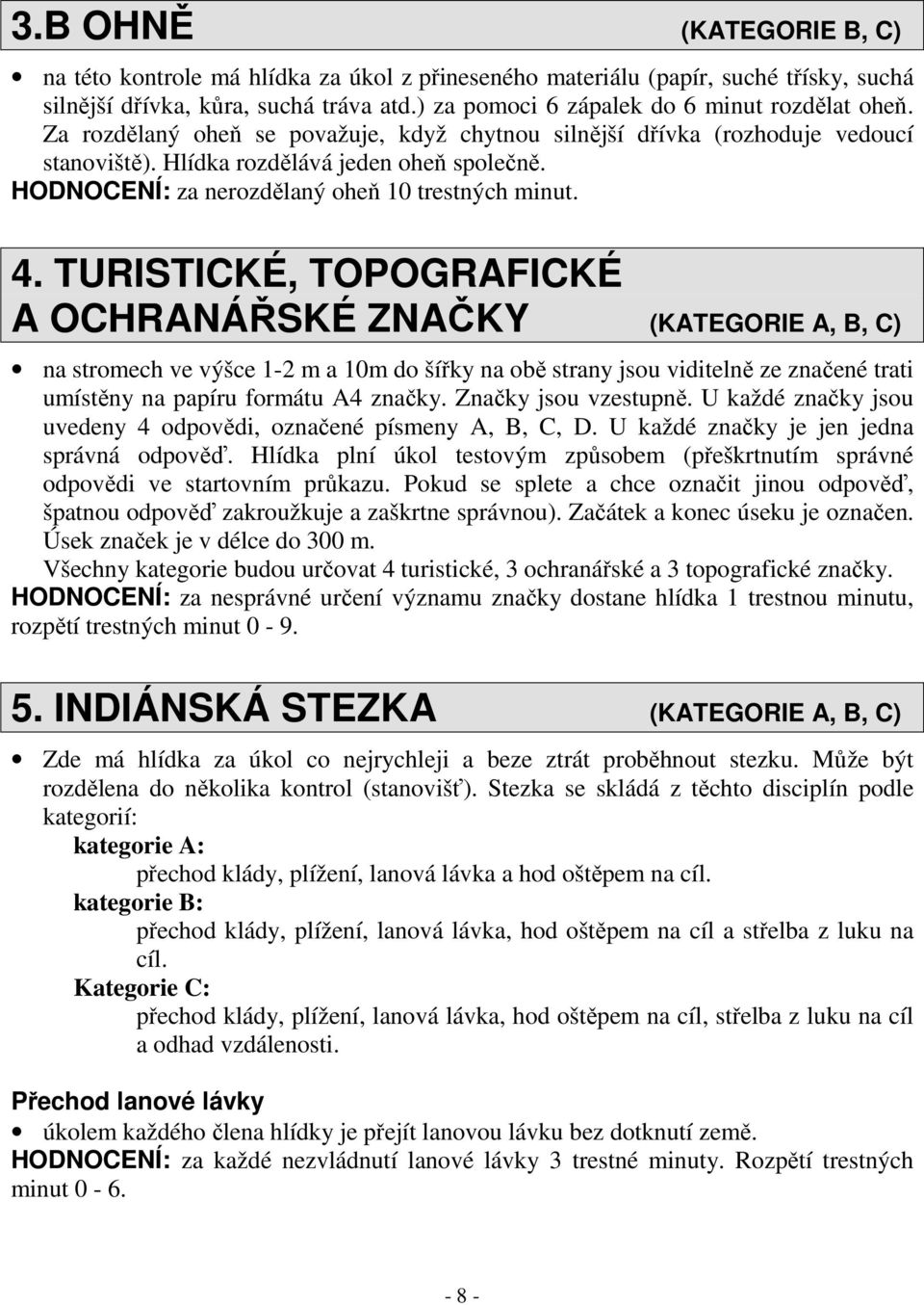 TURISTICKÉ, TOPOGRAFICKÉ A OCHRANÁŘSKÉ ZNAČKY (KATEGORIE A, B, C) na stromech ve výšce 1-2 m a 10m do šířky na obě strany jsou viditelně ze značené trati umístěny na papíru formátu A4 značky.