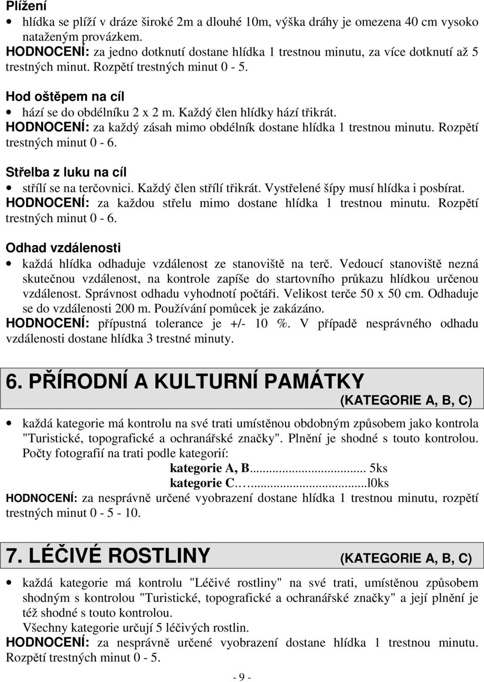 Každý člen hlídky hází třikrát. HODNOCENÍ: za každý zásah mimo obdélník dostane hlídka 1 trestnou minutu. Rozpětí trestných minut 0-6. Střelba z luku na cíl střílí se na terčovnici.