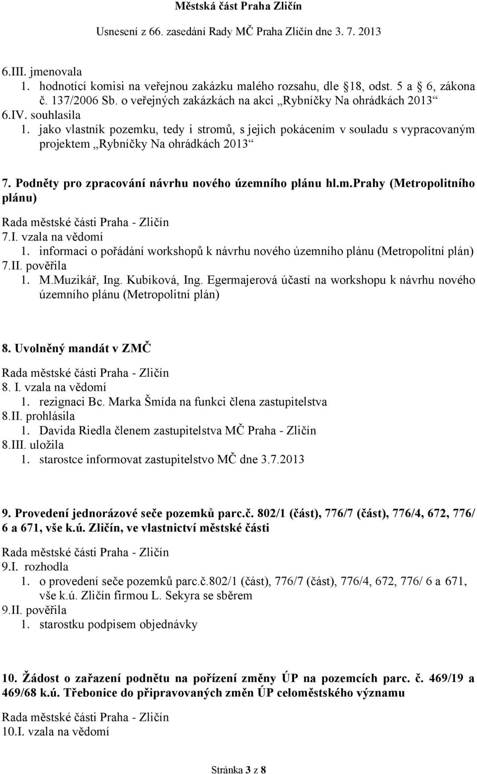 I. vzala na vědomí 1. informaci o pořádání workshopů k návrhu nového územního plánu (Metropolitní plán) 7.II. pověřila 1. M.Muzikář, Ing. Kubíková, Ing.