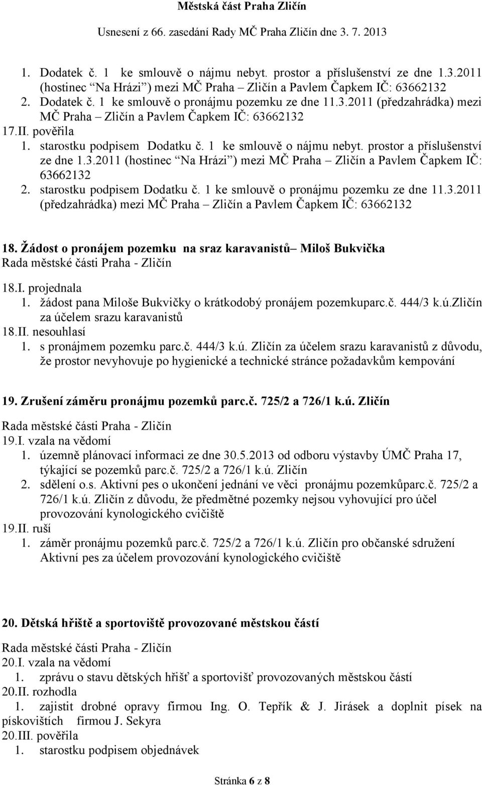 starostku podpisem Dodatku č. 1 ke smlouvě o pronájmu pozemku ze dne 11.3.2011 (předzahrádka) mezi MČ Praha Zličín a Pavlem Čapkem IČ: 63662132 18.