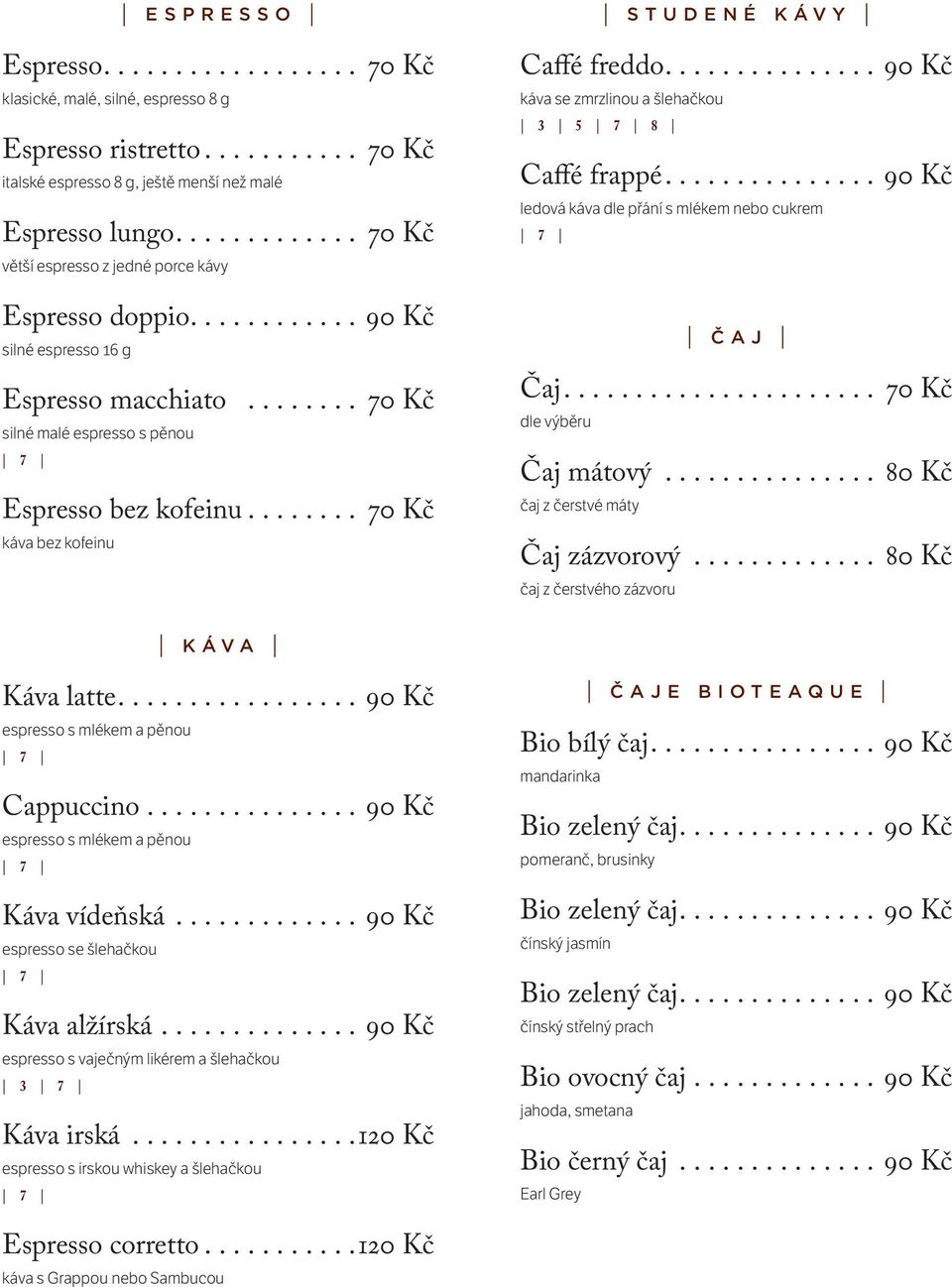 ... 70 Kč káva bez kofeinu STUDENÉ KÁVY Caffé freddo....90 Kč káva se zmrzlinou a šlehačkou 3 5 8 Caffé frappé....90 Kč ledová káva dle přání s mlékem nebo cukrem ČAJ Čaj.... 70 Kč dle výběru Čaj mátový.