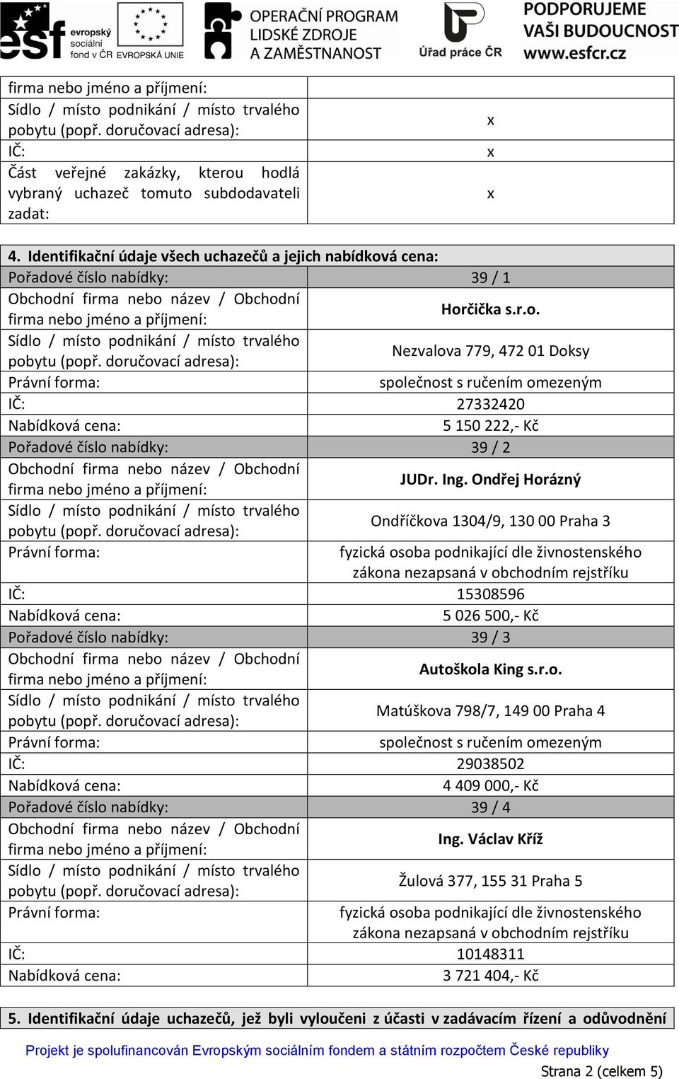 Ing. Ondřej Horázný Ondříčkova 1304/9, 130 00 Praha 3 IČ: 15308596 5 026 500,- Kč Pořadové číslo nabídky: 39 / 3 Autoškola King s.r.o. Matúškova 798/7, 149 00 Praha 4 IČ: 29038502 4 409 000,- Kč Pořadové číslo nabídky: 39 / 4 Ing.