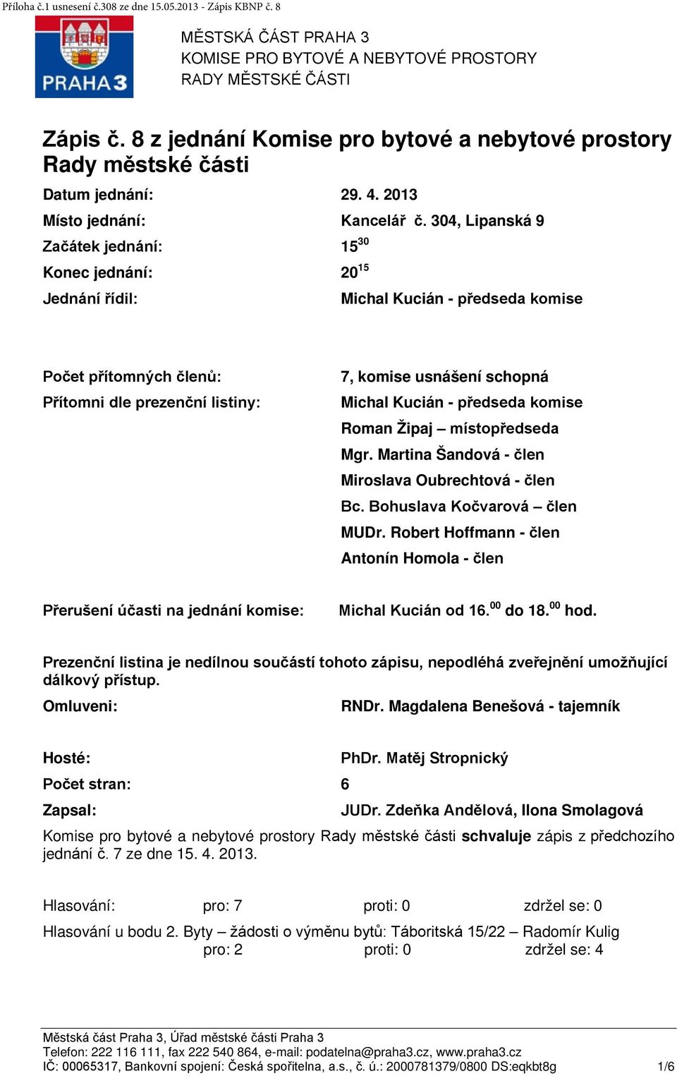 304, Lipanská 9 Začátek jednání: 15 30 Konec jednání: 20 15 Jednání řídil: Michal Kucián - předseda komise Počet přítomných členů: Přítomni dle prezenční listiny: 7, komise usnášení schopná Michal