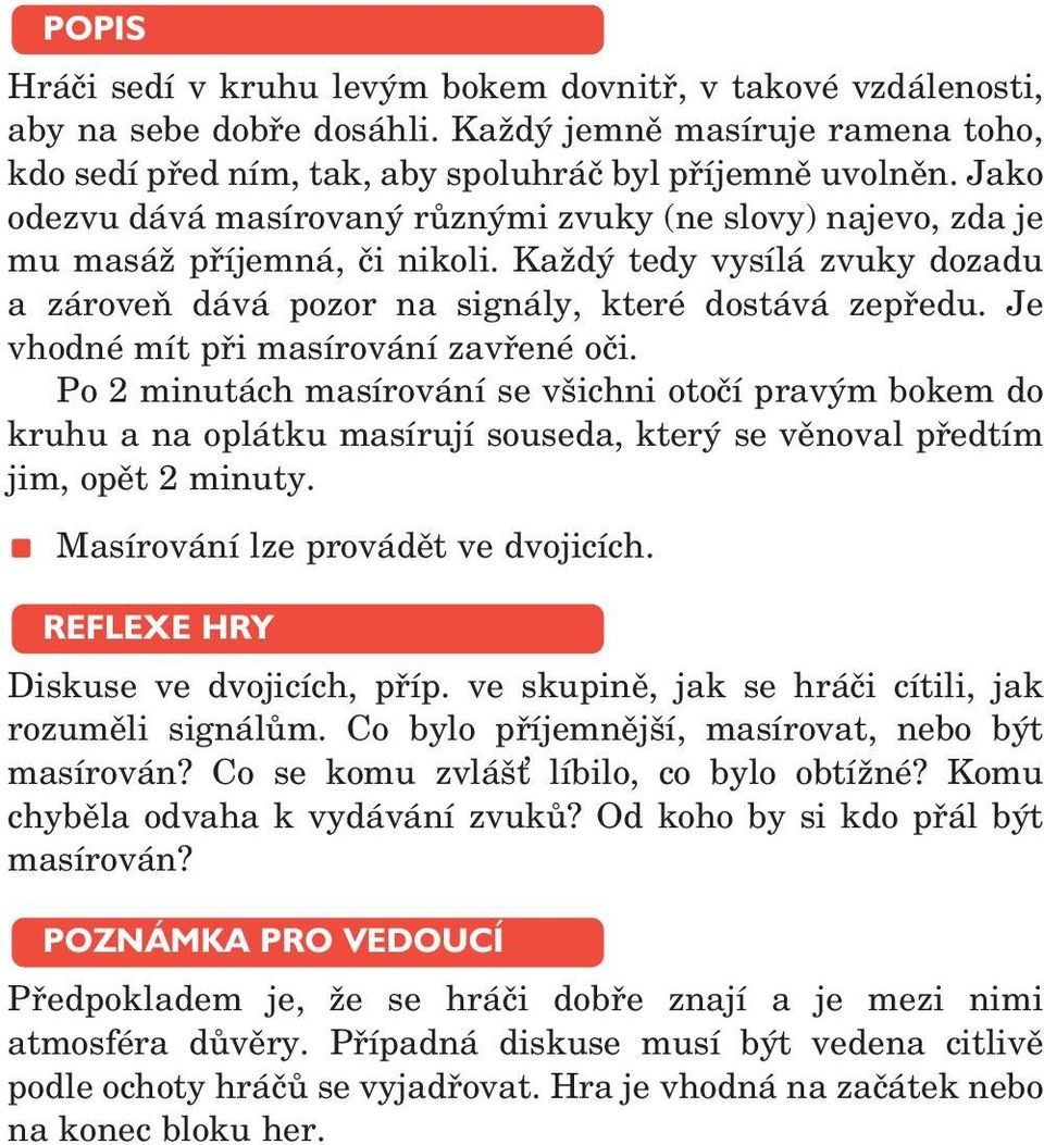 Je vhodné mít při masírování zavřené oči. Po 2 minutách masírování se všichni otočí pravým bokem do kruhu a na oplátku masírují souseda, který se věnoval předtím jim, opět 2 minuty.