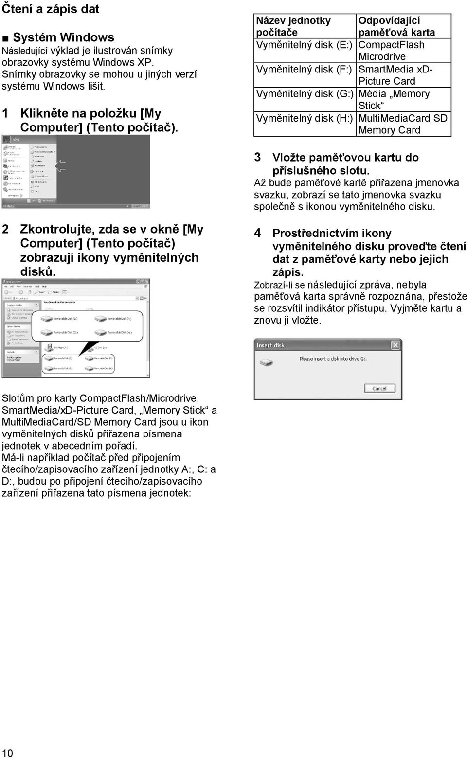 Název jednotky Odpovídající počítače paměťová karta Vyměnitelný disk (E:) CompactFlash Microdrive Vyměnitelný disk (F:) SmartMedia xd- Picture Card Vyměnitelný disk (G:) Média Memory Stick