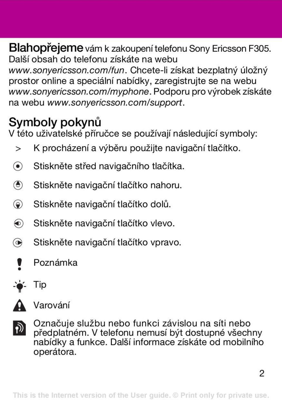 Symboly pokynů V této uživatelské příručce se používají následující symboly: > K procházení a výběru použijte navigační tlačítko. Stiskněte střed navigačního tlačítka.