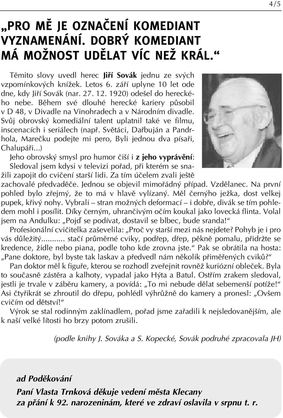 SvÛj obrovsk komediální talent uplatnil také ve filmu, inscenacích i seriálech (napfi. Svûtáci, Dafibuján a Pandrhola, Mareãku podejte mi pero, Byli jednou dva písafii, Chalupáfii.