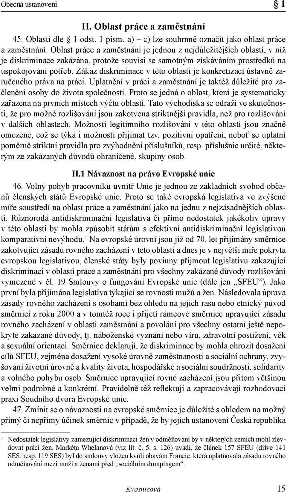 Zákaz diskriminace v této oblasti je konkretizací ústavně zaručeného práva na práci. Uplatnění v práci a zaměstnání je taktéž důležité pro začlenění osoby do života společnosti.