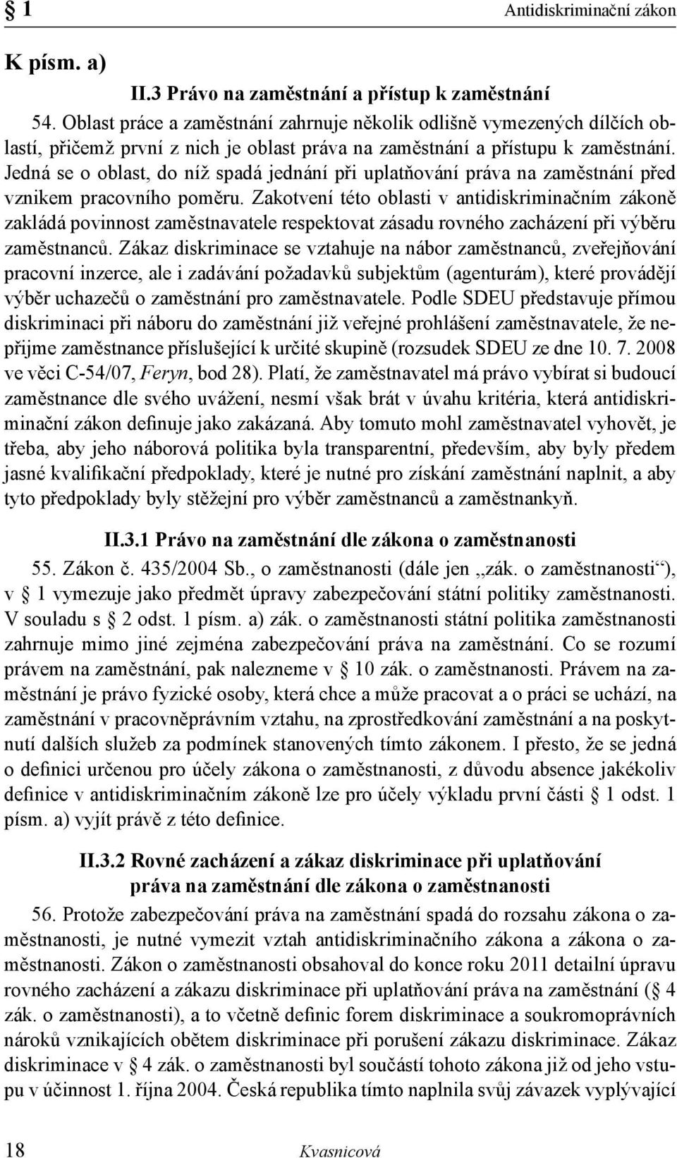 Jedná se o oblast, do níž spadá jednání při uplatňování práva na zaměstnání před vznikem pracovního poměru.