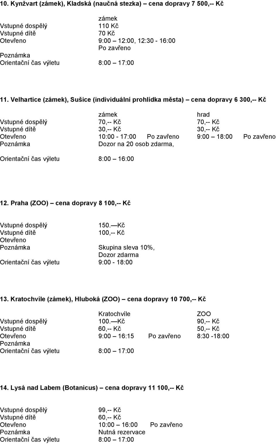 osob zdarma, 8:00 16:00 12. Praha (ZOO) cena dopravy 8 100,-- Kč 150. Kč 100,-- Kč Otevřeno Skupina sleva 10%, Dozor zdarma 9:00-18:00 13.