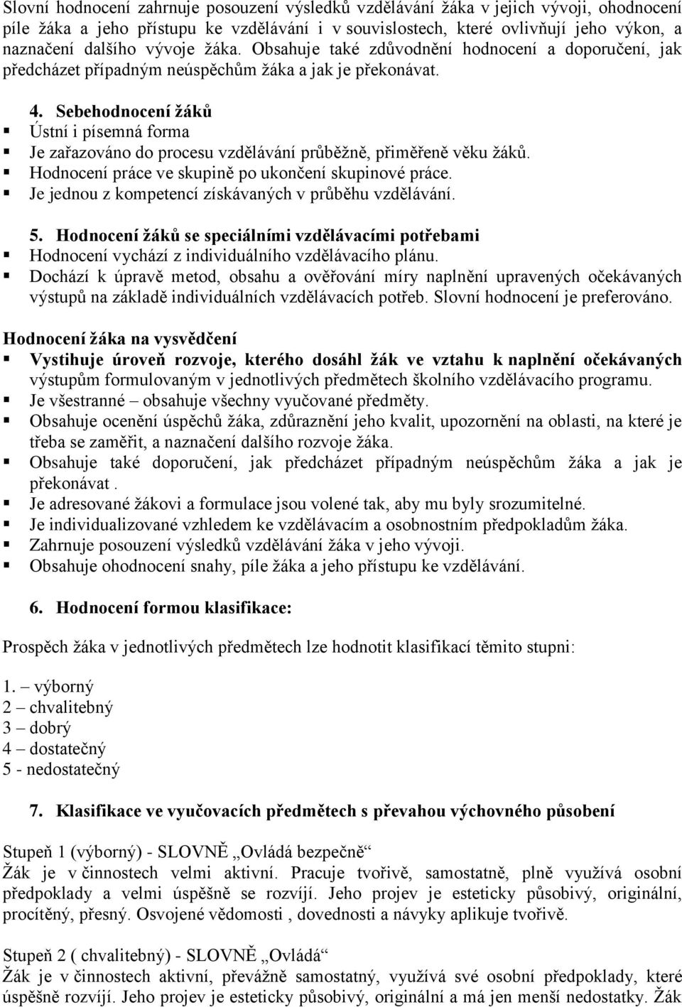 Sebehodnocení žáků Ústní i písemná forma Je zařazováno do procesu vzdělávání průběžně, přiměřeně věku žáků. Hodnocení práce ve skupině po ukončení skupinové práce.