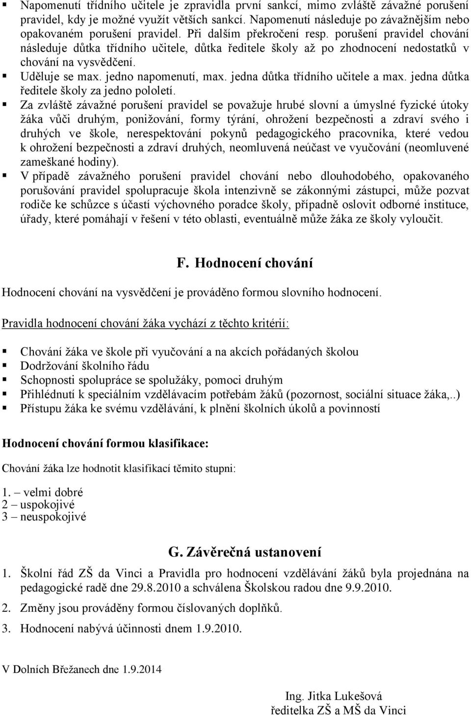 porušení pravidel chování následuje důtka třídního učitele, důtka ředitele školy až po zhodnocení nedostatků v chování na vysvědčení. Uděluje se max. jedno napomenutí, max.