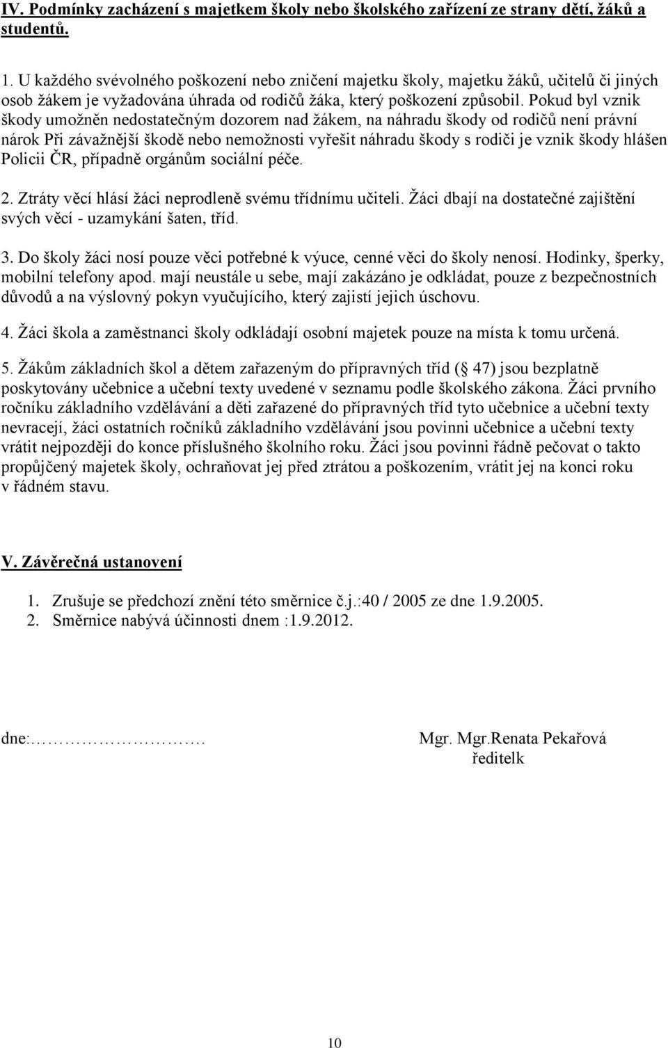 Pokud byl vznik škody umožněn nedostatečným dozorem nad žákem, na náhradu škody od rodičů není právní nárok Při závažnější škodě nebo nemožnosti vyřešit náhradu škody s rodiči je vznik škody hlášen