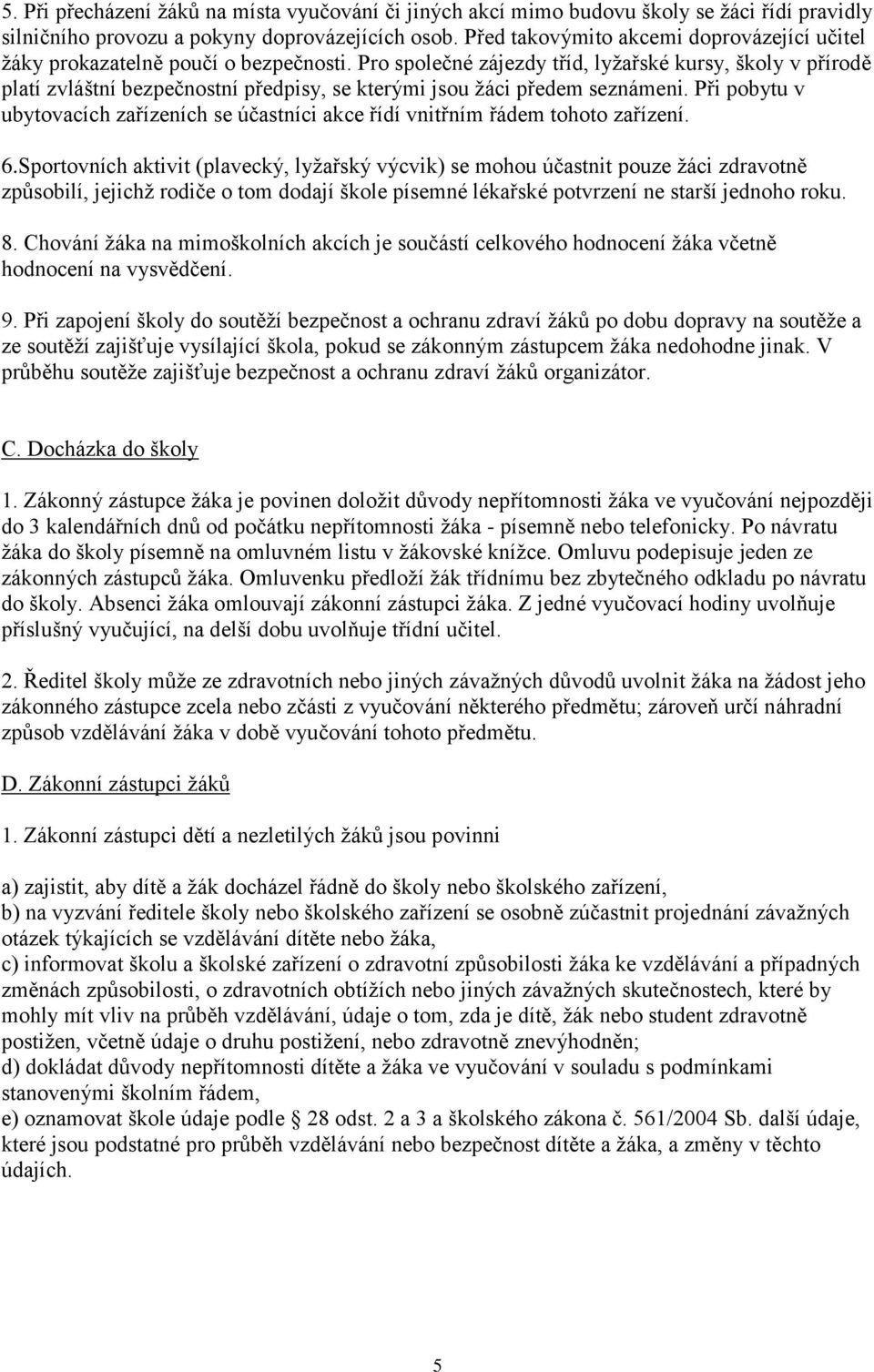 Pro společné zájezdy tříd, lyžařské kursy, školy v přírodě platí zvláštní bezpečnostní předpisy, se kterými jsou žáci předem seznámeni.