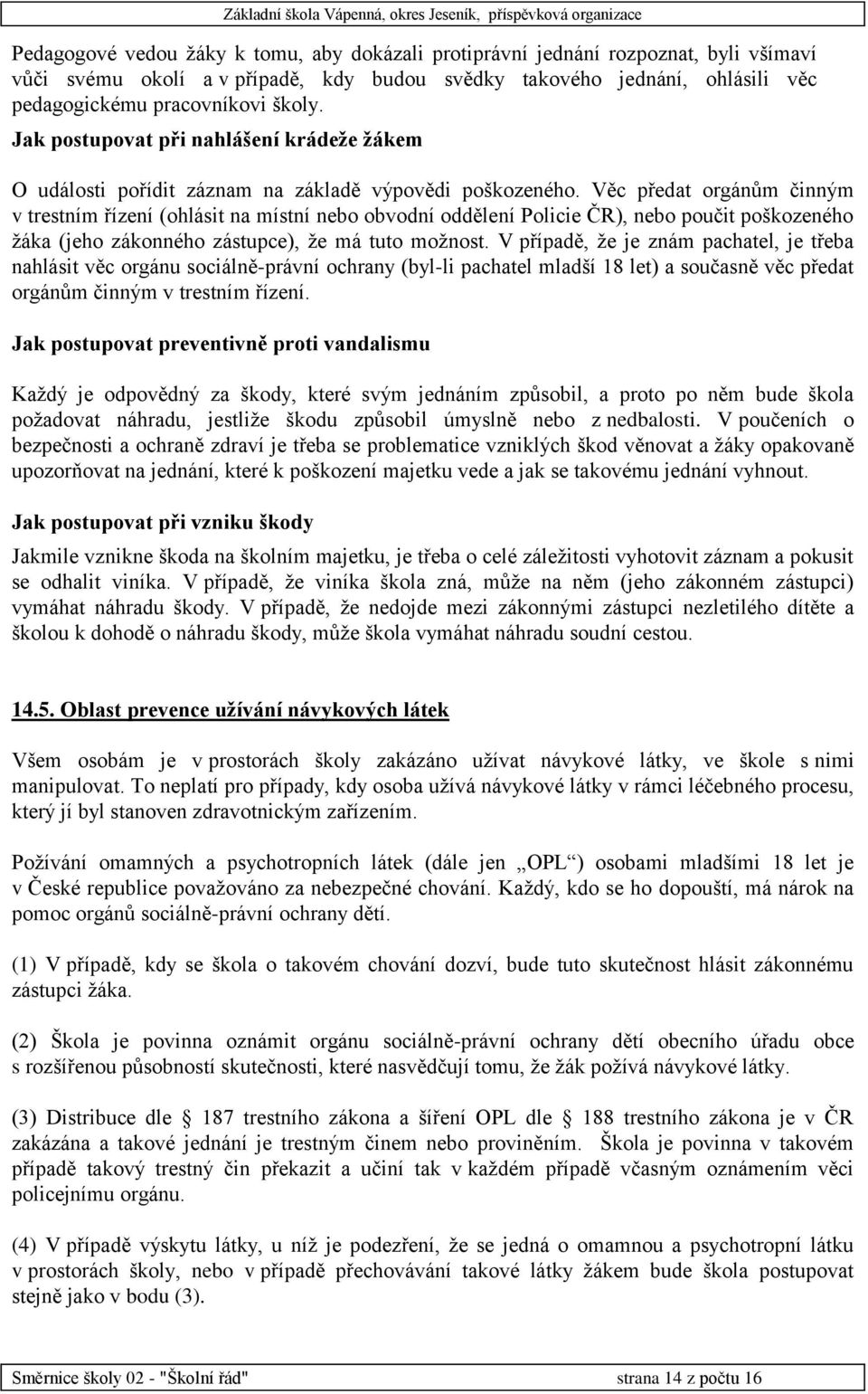 Věc předat orgánům činným v trestním řízení (ohlásit na místní nebo obvodní oddělení Policie ČR), nebo poučit poškozeného žáka (jeho zákonného zástupce), že má tuto možnost.