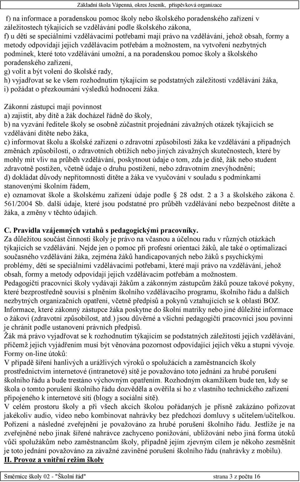 školského poradenského zařízení, g) volit a být voleni do školské rady, h) vyjadřovat se ke všem rozhodnutím týkajícím se podstatných záležitostí vzdělávání žáka, i) požádat o přezkoumání výsledků