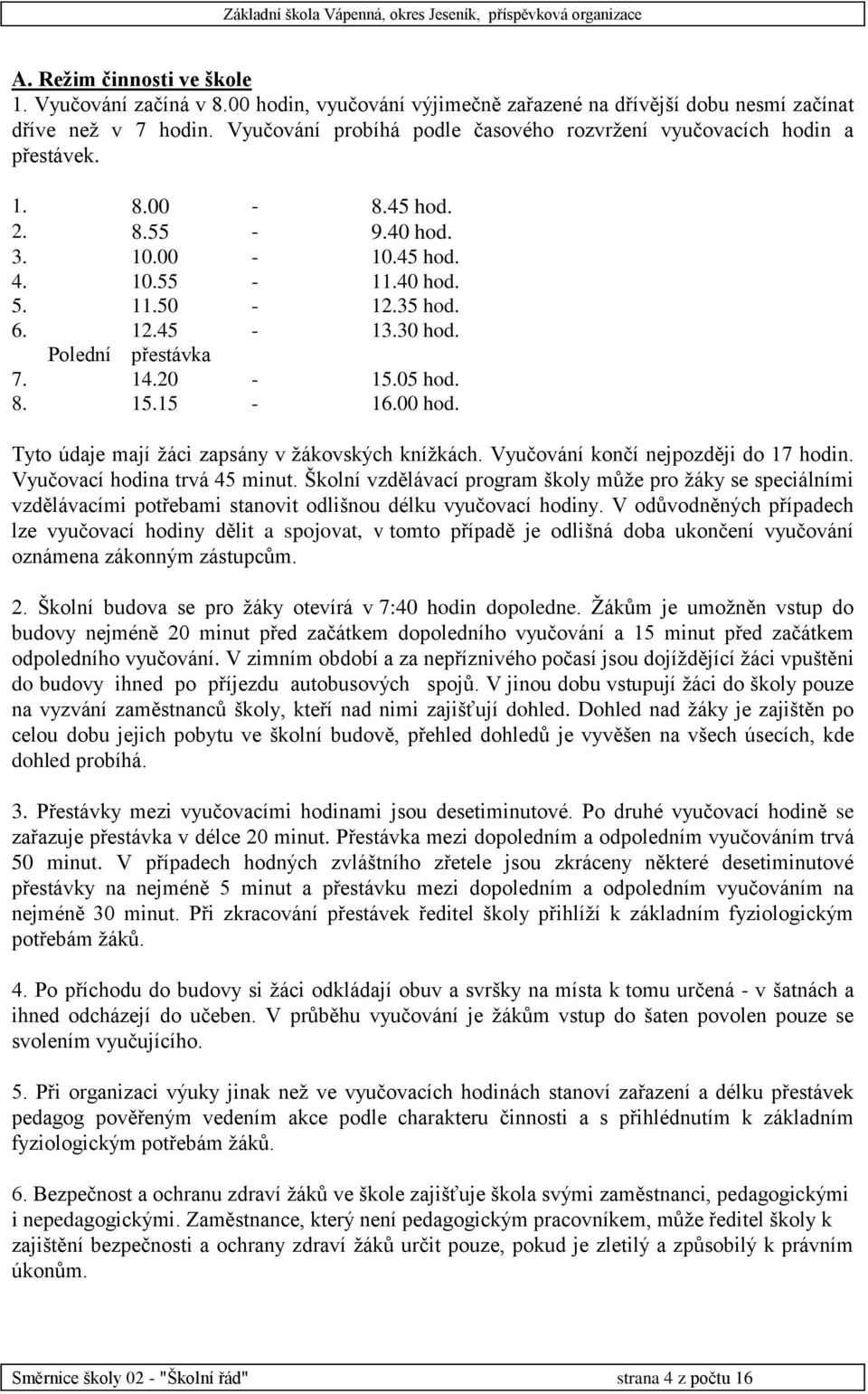 Polední přestávka 7. 14.20-15.05 hod. 8. 15.15-16.00 hod. Tyto údaje mají žáci zapsány v žákovských knížkách. Vyučování končí nejpozději do 17 hodin. Vyučovací hodina trvá 45 minut.