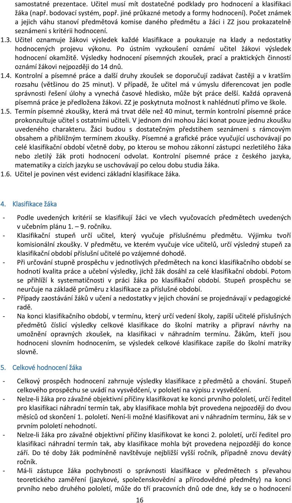 Učitel oznamuje žákovi výsledek každé klasifikace a poukazuje na klady a nedostatky hodnocených projevu výkonu. Po ústním vyzkoušení oznámí učitel žákovi výsledek hodnocení okamžitě.