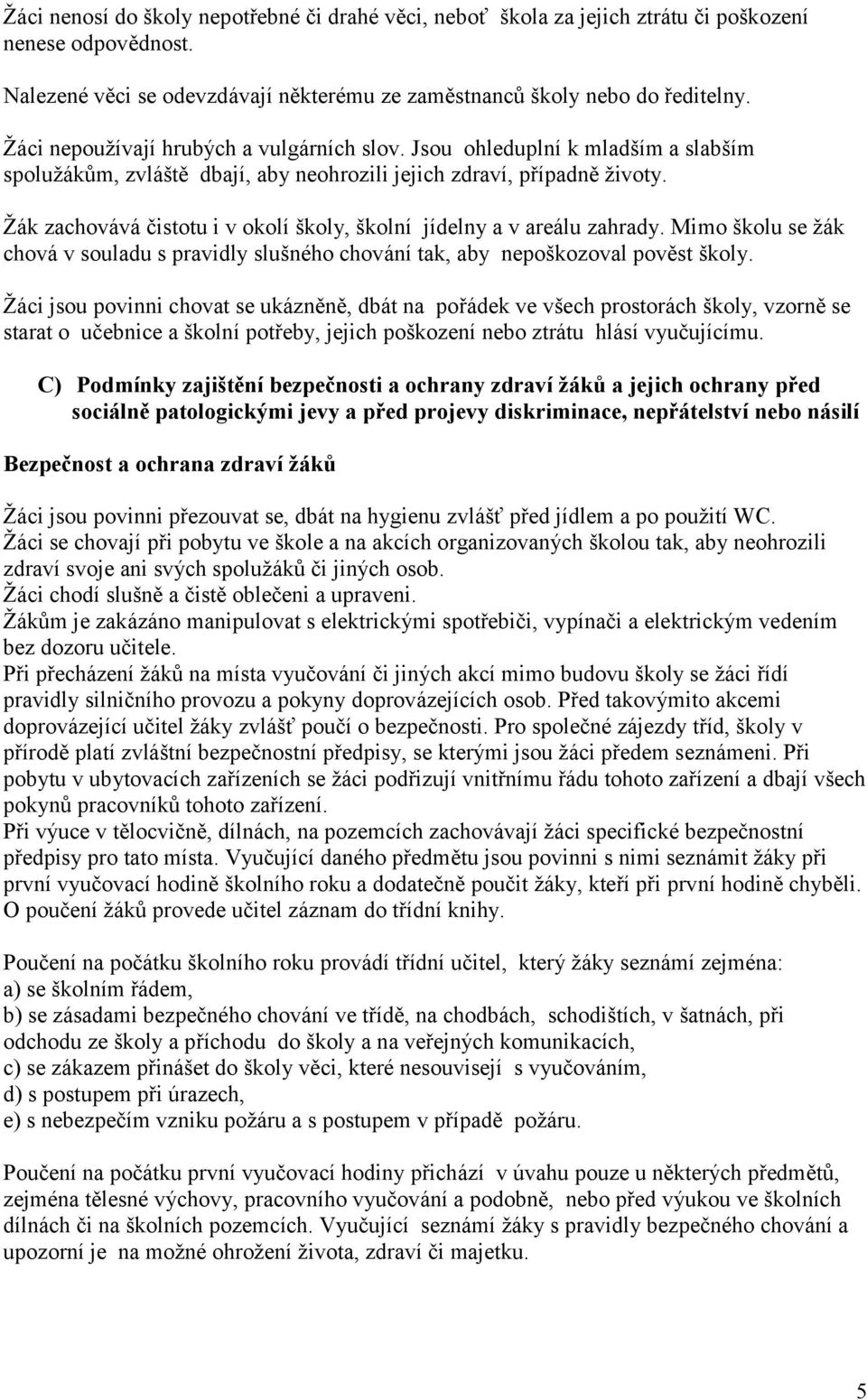 Ţák zachovává čistotu i v okolí školy, školní jídelny a v areálu zahrady. Mimo školu se ţák chová v souladu s pravidly slušného chování tak, aby nepoškozoval pověst školy.