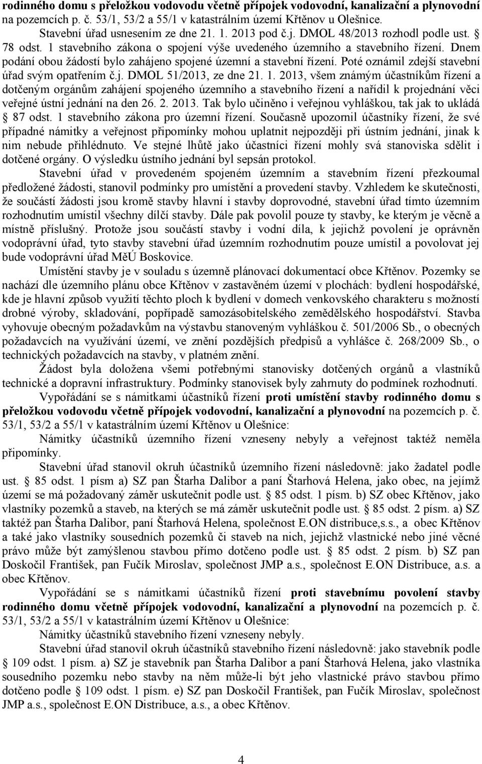 Dnem podání obou žádostí bylo zahájeno spojené územní a stavební řízení. Poté oznámil zdejší stavební úřad svým opatřením č.j. DMOL 51/2013, ze dne 21. 1.