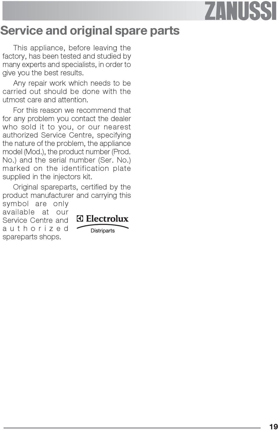 For this reason we recommend that for any problem you contact the dealer who sold it to you, or our nearest authorized Service Centre, specifying the nature of the problem, the appliance