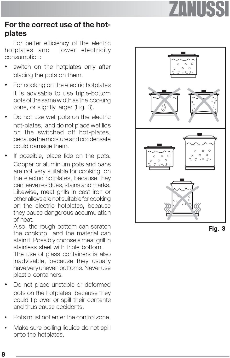 Do not use wet pots on the electric hot-plates, and do not place wet lids on the switched off hot-plates, because the moisture and condensate could damage them. If possible, place lids on the pots.