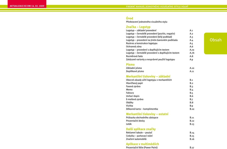 7b Rozměrová řada A.8 Zakázané varianty a nesprávné použití logotypu A.9 Písmo Základní písmo A.0 Doplňkové písmo A. Merkantilní tiskoviny základní Obecné zásady užití logotypu v merkantiliích B.