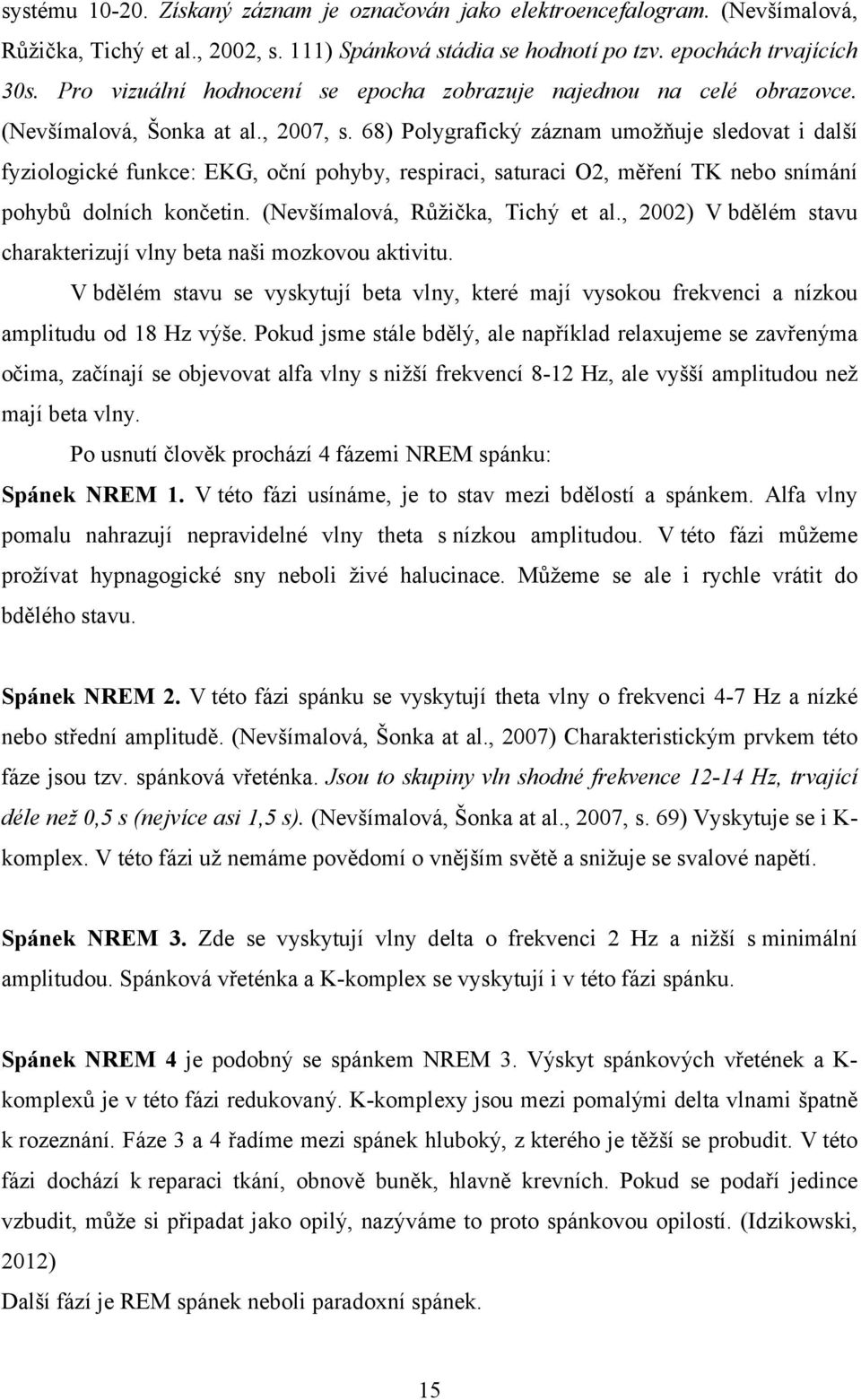 68) Polygrafický záznam umožňuje sledovat i další fyziologické funkce: EKG, oční pohyby, respiraci, saturaci O2, měření TK nebo snímání pohybů dolních končetin. (Nevšímalová, Růžička, Tichý et al.