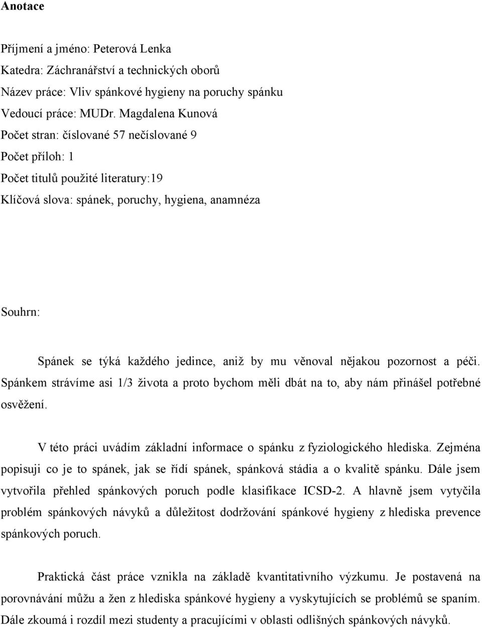 aniž by mu věnoval nějakou pozornost a péči. Spánkem strávíme asi 1/3 života a proto bychom měli dbát na to, aby nám přinášel potřebné osvěžení.