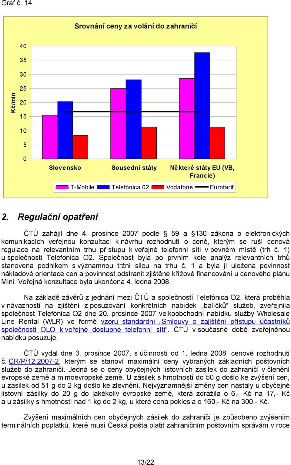 prosince 27 podle 59 a 13 zákona o elektronických komunikacích veřejnou konzultaci k návrhu rozhodnutí o ceně, kterým se ruší cenová regulace na relevantním trhu přístupu k veřejné telefonní síti v