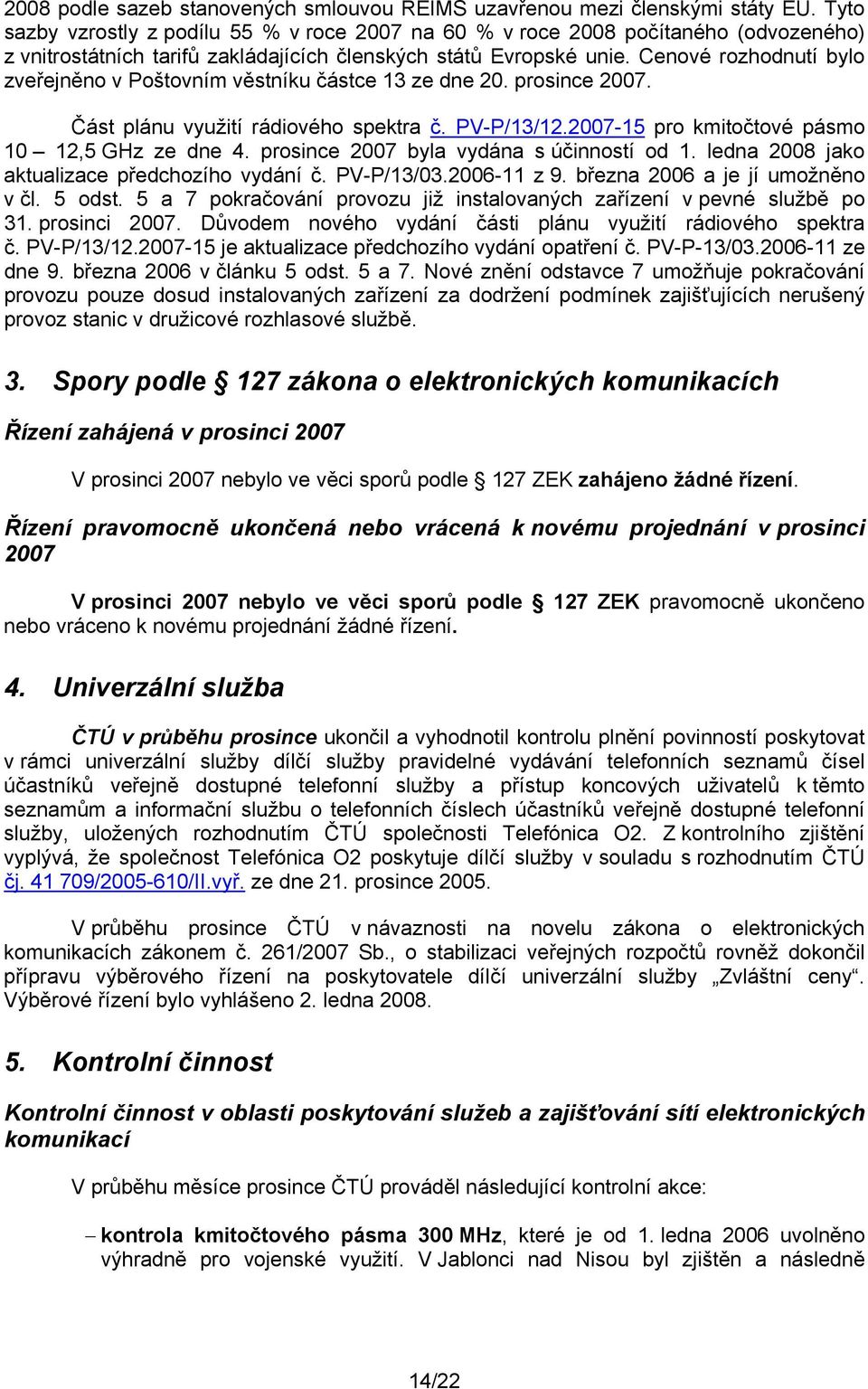 Cenové rozhodnutí bylo zveřejněno v Poštovním věstníku částce 13 ze dne 2. prosince 27. Část plánu využití rádiového spektra č. PV-P/13/12.27-15 pro kmitočtové pásmo 1 12,5 GHz ze dne 4.