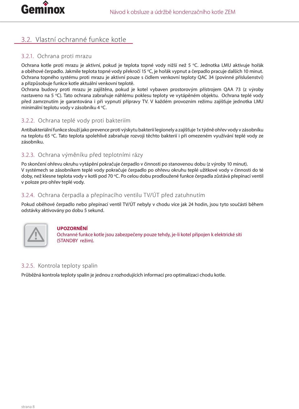 Ochrana topného systému proti mrazu je aktivní pouze s čidlem venkovní teploty QAC 34 (povinné příslušenství) a přizpůsobuje funkce kotle aktuální venkovní teplotě.