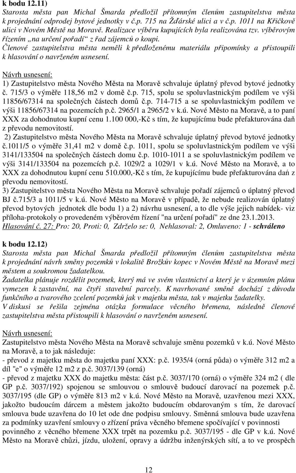 p. 714-715 a se spoluvlastnickým podílem ve výši 11856/67314 na pozemcích p.č. 2965/1 a 2965/2 v k.ú. Nové Město na Moravě, a to paní XXX za dohodnutou kupní cenu 1.