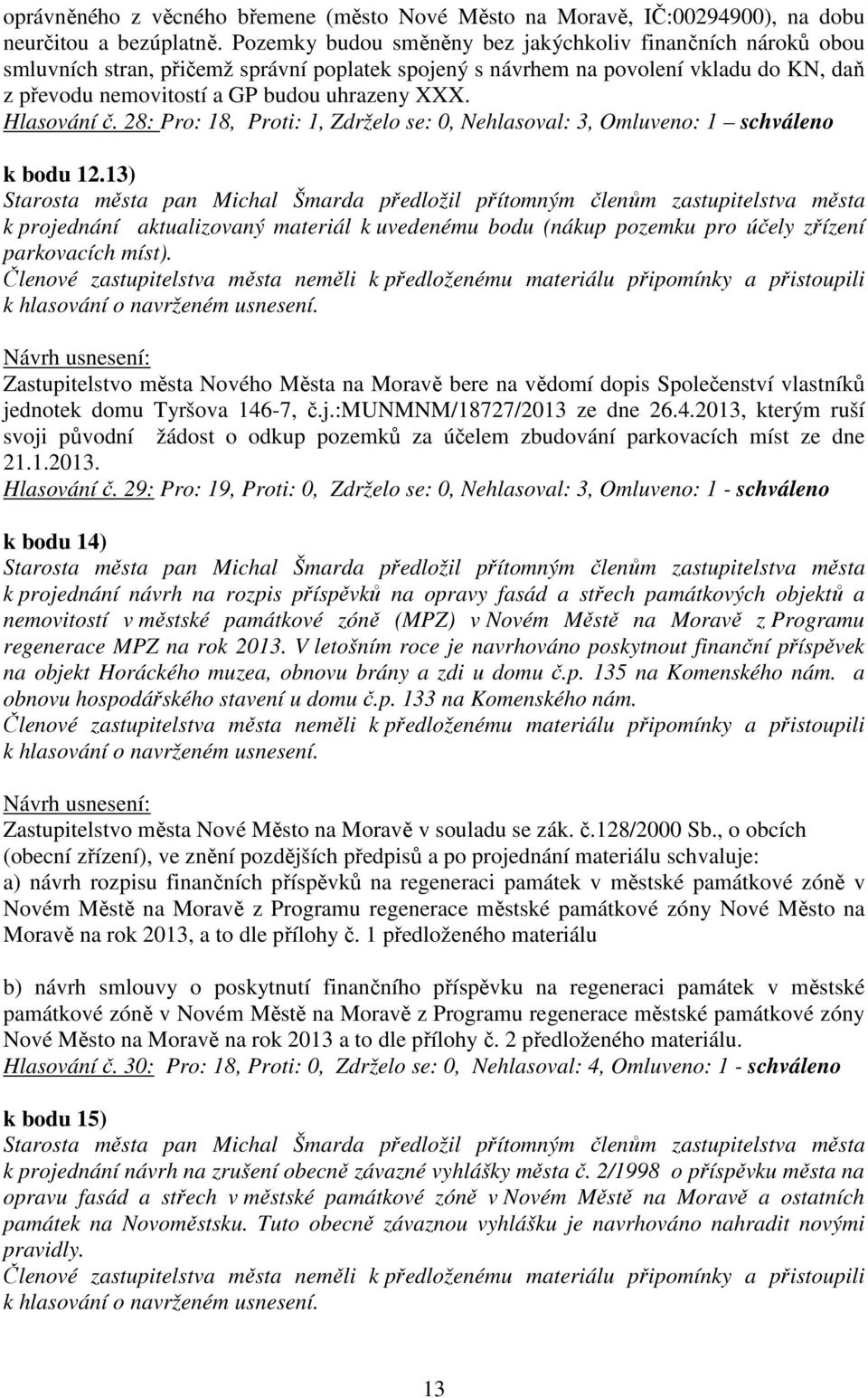 Hlasování č. 28: Pro: 18, Proti: 1, Zdrželo se: 0, Nehlasoval: 3, Omluveno: 1 schváleno k bodu 12.