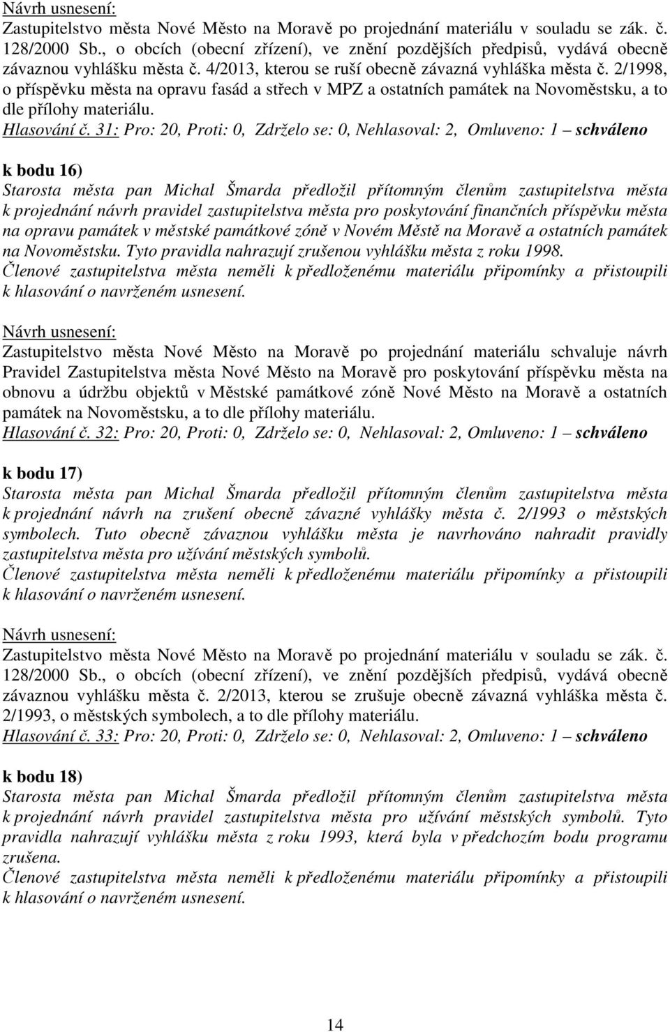 31: Pro: 20, Proti: 0, Zdrželo se: 0, Nehlasoval: 2, Omluveno: 1 schváleno k bodu 16) k projednání návrh pravidel zastupitelstva města pro poskytování finančních příspěvku města na opravu památek v