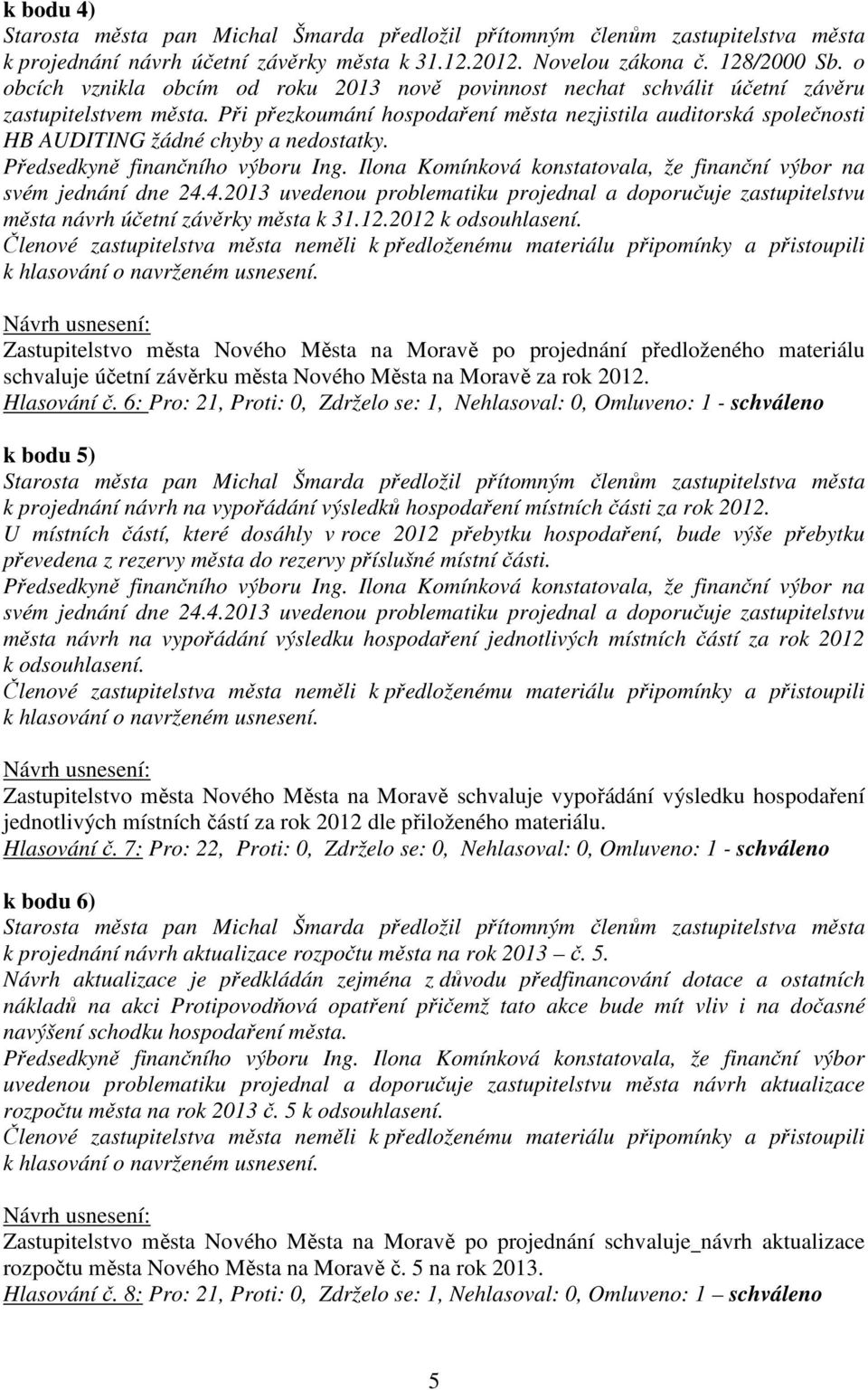 Ilona Komínková konstatovala, že finanční výbor na svém jednání dne 24.4.2013 uvedenou problematiku projednal a doporučuje zastupitelstvu města návrh účetní závěrky města k 31.12.2012 k odsouhlasení.